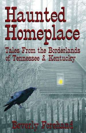 Haunted Homeplace - Tales from the Borderlands of Tennessee & Kentucky de Beverly Forehand