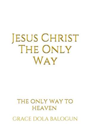 Jesus Christ The Only Way de Grace Dola Balogun