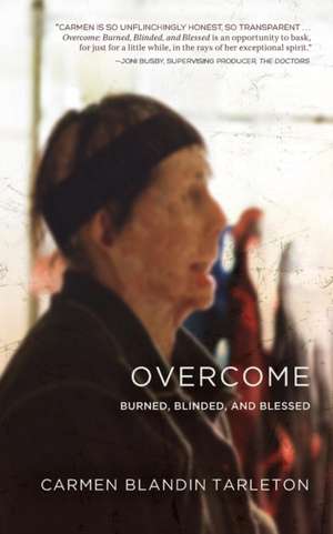 Overcome: Burned, Blinded, and Blessed de Carmen Blandin Tarleton