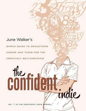 The Confident Indie: A Simple Guide to Deductions, Income and Taxes for the Creatively Self-Employed de June Walker