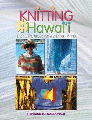 Knitting in Hawaii: Easy, Beautiful Warm Weather Knits de Stephanie L. MacDonald