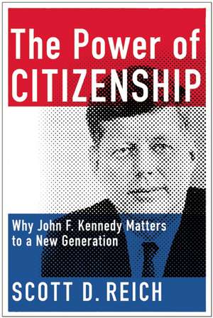 The Power of Citizenship: Why John F. Kennedy Matters to a New Generation de Scott D. Reich