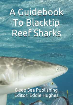 A Guidebook To Blacktip Reef Sharks de Eddie R. Hughes