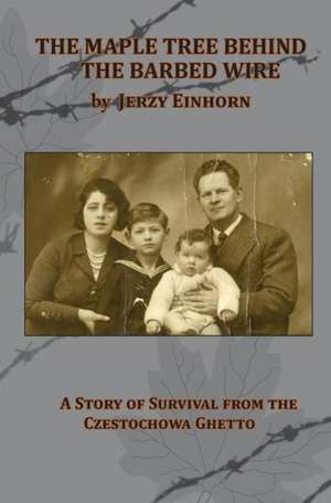 The Maple Tree Behind the Barbed Wire - A Story of Survival from the Czestochowa Ghetto de Jerzy Einhorn