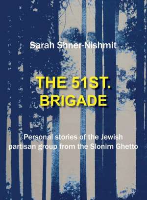 The 51st Brigade - The History of the Jewish Partisan Group from the Slonim Ghetto de Sarah Shner-Nishmit