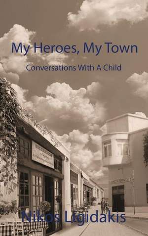 My Heroes, My Town: Conversations With A Child de Nikos Ligidakis