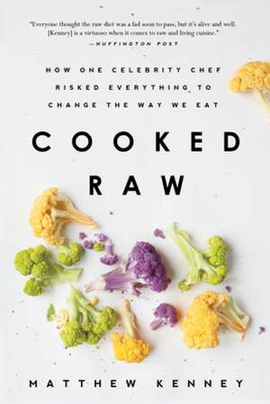 Cooked Raw: How One Celebrity Chef Risked Everything to Change the Way We Eat de Matthew Kenney