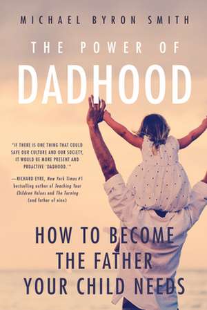 The Power of Dadhood: How to Become the Father Your Child Needs de Michael Smith