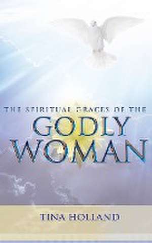 The Spiritual Graces of the Godly Woman de Tina Holland