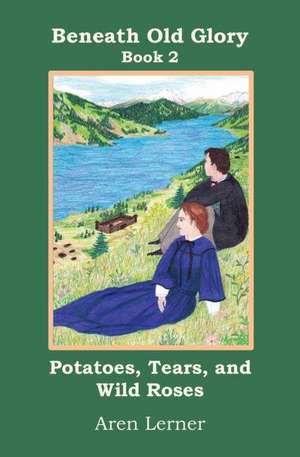 Potatoes, Tears, and Wild Roses (Beneath Old Glory de Aren Lerner