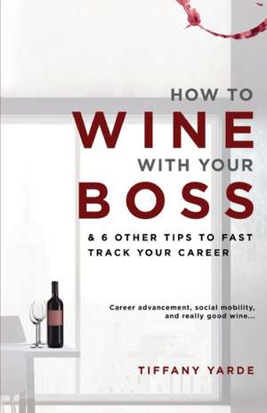 How to Wine With Your Boss de Tiffany Yarde