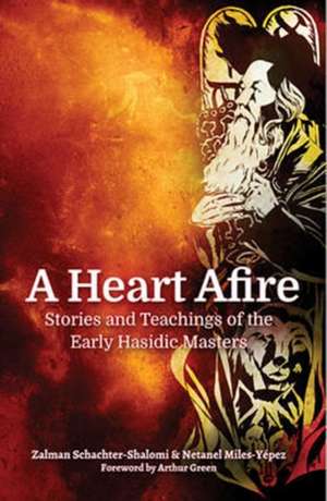 A Heart Afire: Stories and Teachings of the Early Hasidic Masters de Zalman Schacter-Shalomi