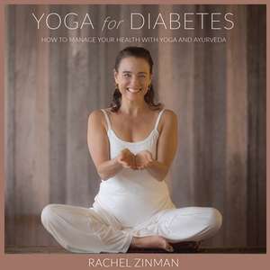 Yoga For Diabetes: How to Manage your Health with Yoga and Ayurveda de Rachel Zinman