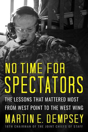 No Time for Spectators: The Lessons That Mattered Most from West Point to the West Wing de Martin Dempsey