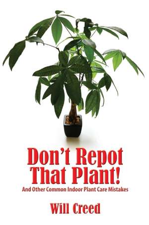 Don't Repot That Plant!: And Other Indoor Plant Care Mistakes de Will Creed