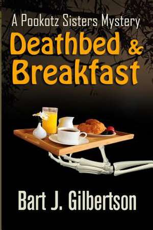 Deathbed and Breakfast: A Pookotz Sisters Mystery de Bart J. Gilbertson