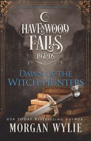 Dawn of the Witch Hunters: A Legends of Havenwood Falls Novella de Morgan Wylie