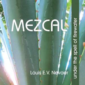 Mezcal: Under the Spell of Firewater de Louis E. V. Nevaer