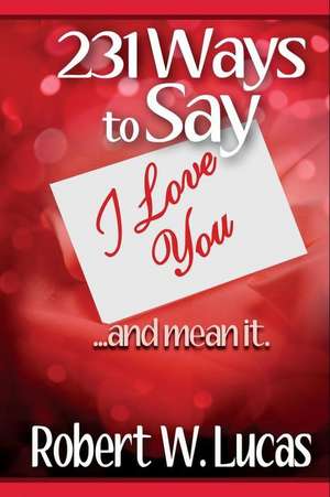 231 Ways to Say I Love You de Robert W. Lucas