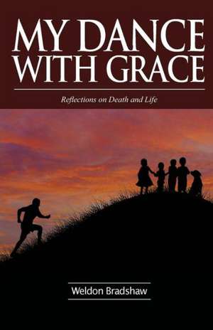 My Dance with Grace: Reflections on Death and Life de Weldon Bradshaw