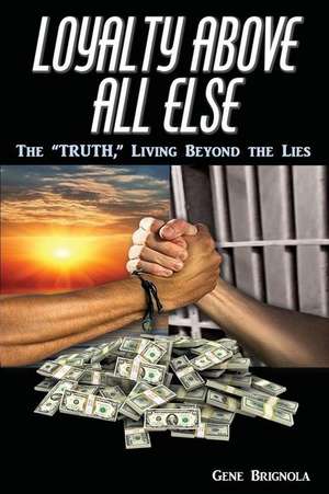 Loyalty Above All Else: The Truth, Living Beyond the Lies de Gene Brignola