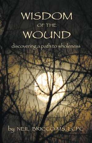 Wisdom of the Wound: Discovering a Path to Wholeness de Neil Bricco