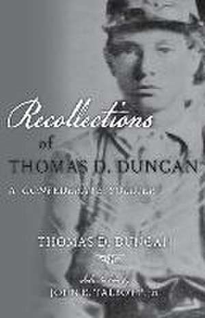 Recollections of Thomas D. Duncan, A Confederate Soldier de Thomas D. Duncan