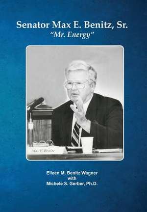 Senator Max E. Benitz, Sr.: "Mr. Energy" de Eileen M. Benitz Wagner