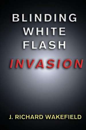 Blinding White Flash: Invasion de J. Richard Wakefield