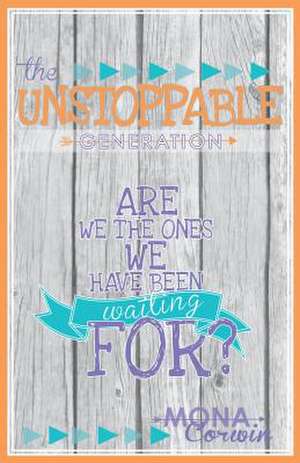 The Unstoppable Generation: Are We the Ones We Have Been Waiting For? de Mona Corwin