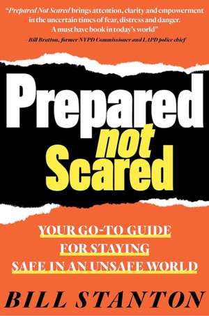 Prepared Not Scared: Your Go-To Guide for Staying Safe in an Unsafe World de Bill Stanton