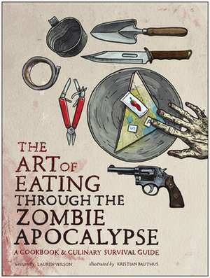 The Art of Eating Through the Zombie Apocalypse de Lauren Wilson