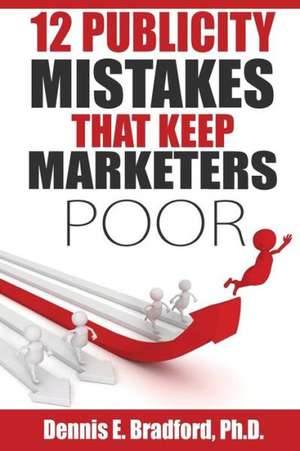 12 Publicity Mistakes That Keep Marketers Poor de Dennis E. Bradford Ph. D.