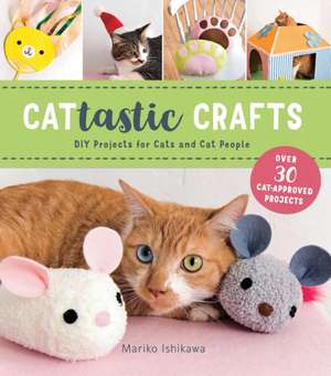 Cattastic Crafts: DIY Project for Cats and Cat People de Mariko Ishikawa