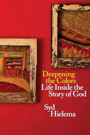 Deepening the Colors: Life Inside the Story of God de Sydney J. Hielema