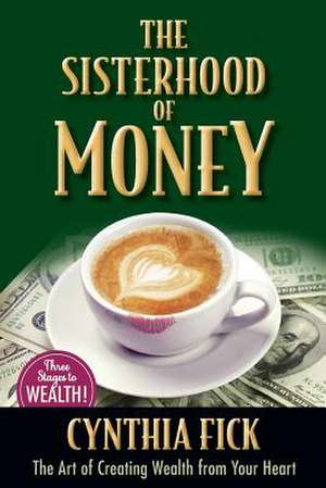 The Sisterhood of Money: The Art of Creating Wealth from Your Heart de Fick, Cynthia K.