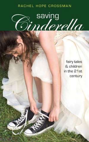 Saving Cinderella: Fairy Tales and Children in the 21st Century de Rachel Hope Crossman