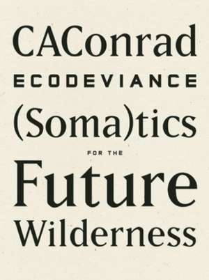 Ecodeviance: (Soma)Tics for the Future Wilderness de C. A. Conrad