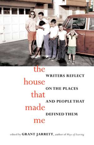 The House That Made Me: Writers Reflect on the Places and People That Defined Them de Grant Jarrett