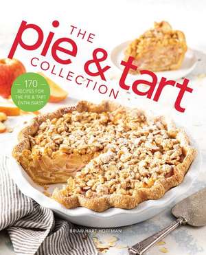 The Pie and Tart Collection: 170 Recipes for the Pie and Tart Baking Enthusiast de Brian Hart Hoffman