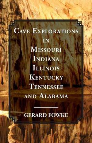 Cave Explorations in Missouri, Indiana, Illinois, Kentucky, Tennessee, and Alabama: With Illustrations de Gerard Fowke