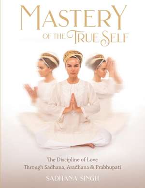 Mastery of the True Self de Sadhana Singh