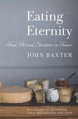 Eating Eternity: Food, Art and Literature in France de John Baxter