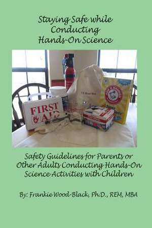 Staying Safe While Conducting Hands-On Science de Wood-Black Ph. D., Frankie