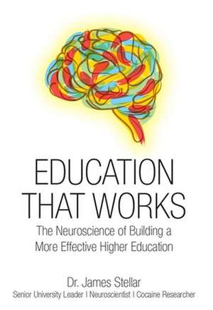 Education That Works: The Neuroscience of Building a More Effective Higher Education de James Stellar