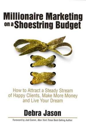 Millionaire Marketing on a Shoestring Budget: How to Attract a Steady Stream of Happy Clients, Make More Money and Live Your Dream de Debra Jason