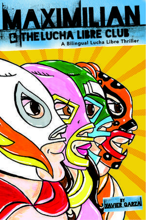 Maximilian and the Lucha Libre Club: A Bilingual Lucha Libre Thriller de Xavier Garza