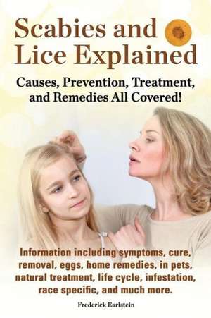 Scabies and Lice Explained. Causes, Prevention, Treatment, and Remedies All Covered! Information Including Symptoms, Removal, Eggs, Home Remedies, in de Frederick Earlstein