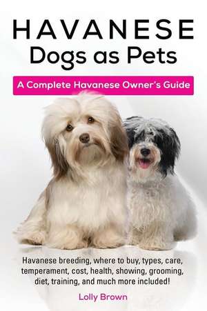 Havanese Dogs as Pets: Havanese breeding, where to buy, types, care, temperament, cost, health, showing, grooming, diet, training, and much m de Lolly Brown