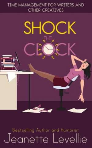 Shock the Clock: Time Management for Writers and Other Creatives de Jeanette Levellie